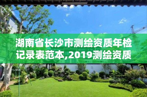 湖南省長沙市測繪資質年檢記錄表范本,2019測繪資質年審政策