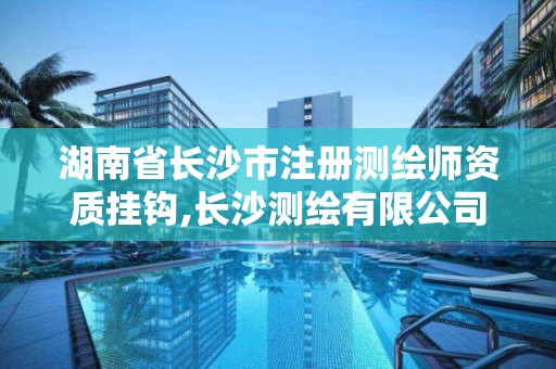 湖南省長沙市注冊測繪師資質掛鉤,長沙測繪有限公司待遇