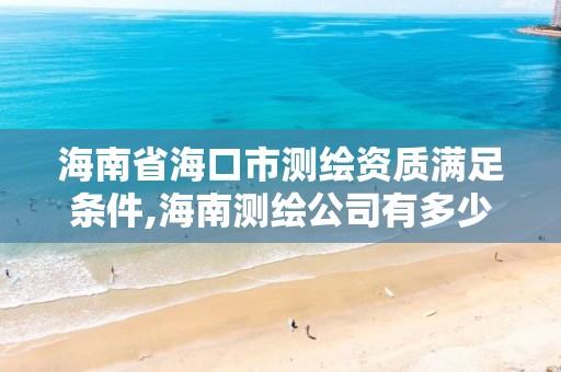 海南省海口市測繪資質滿足條件,海南測繪公司有多少家