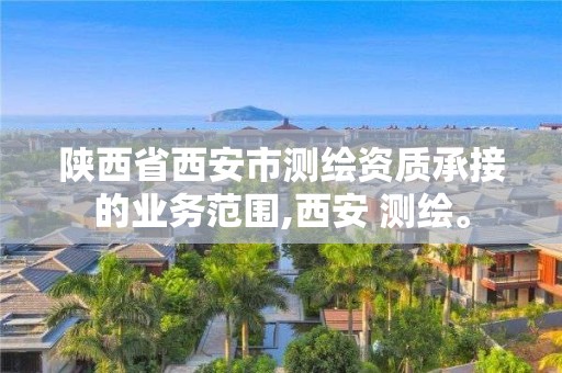 陜西省西安市測繪資質承接的業務范圍,西安 測繪。