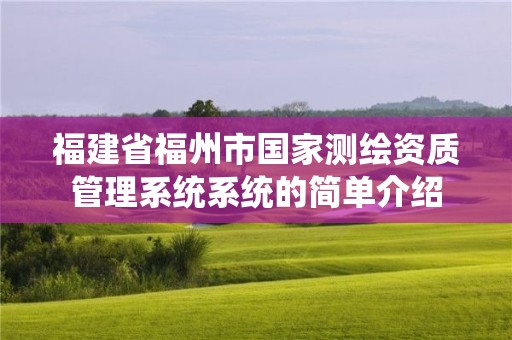 福建省福州市國(guó)家測(cè)繪資質(zhì)管理系統(tǒng)系統(tǒng)的簡(jiǎn)單介紹