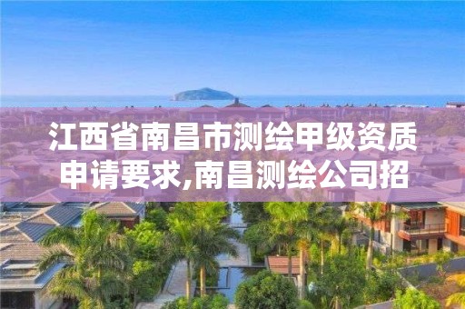 江西省南昌市測繪甲級資質申請要求,南昌測繪公司招聘