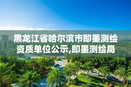 黑龍江省哈爾濱市即墨測繪資質(zhì)單位公示,即墨測繪局