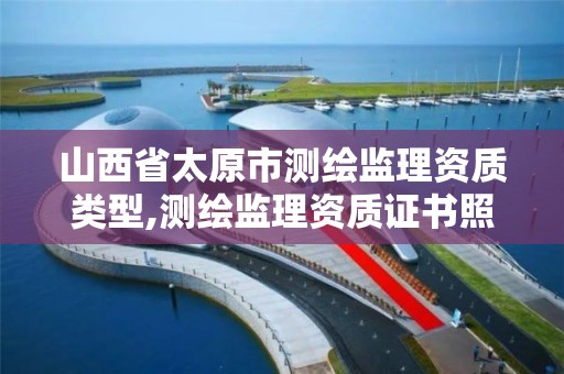 山西省太原市測繪監理資質類型,測繪監理資質證書照片