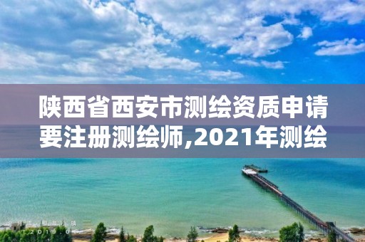 陜西省西安市測繪資質申請要注冊測繪師,2021年測繪資質申報條件