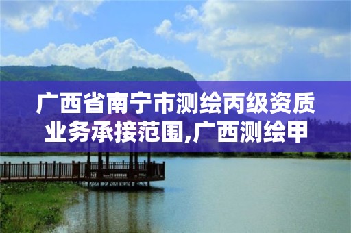 廣西省南寧市測繪丙級資質業務承接范圍,廣西測繪甲級資質公司