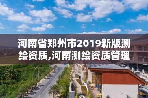 河南省鄭州市2019新版測繪資質,河南測繪資質管理平臺