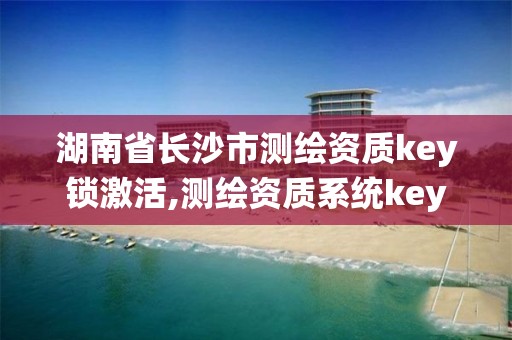 湖南省長沙市測繪資質key鎖激活,測繪資質系統(tǒng)key登錄