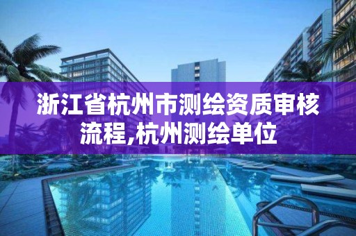 浙江省杭州市測繪資質審核流程,杭州測繪單位