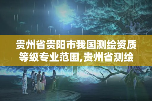 貴州省貴陽市我國測繪資質等級專業范圍,貴州省測繪資質管理條例。