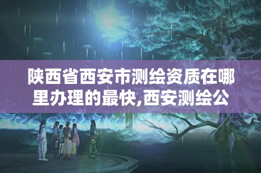 陜西省西安市測繪資質在哪里辦理的最快,西安測繪公司資質。