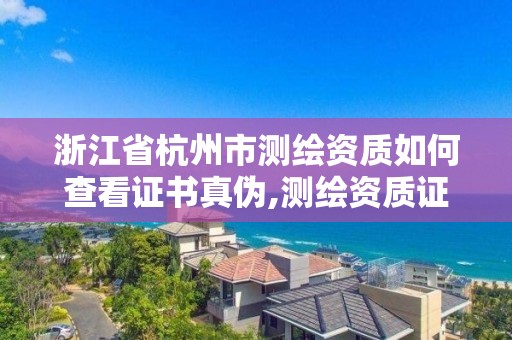 浙江省杭州市測繪資質(zhì)如何查看證書真?zhèn)?測繪資質(zhì)證書查詢