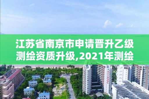 江蘇省南京市申請晉升乙級測繪資質升級,2021年測繪乙級資質申報條件。