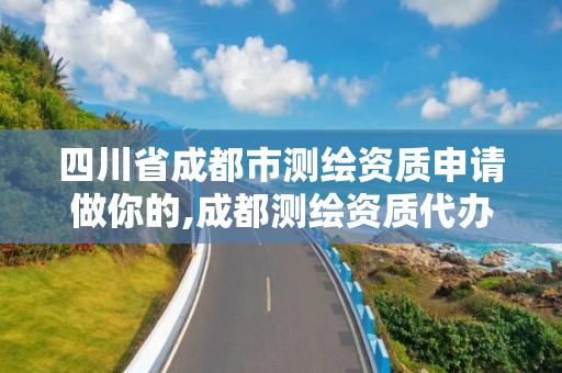 四川省成都市測繪資質申請做你的,成都測繪資質代辦公司