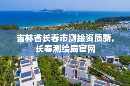 吉林省長春市測繪資質新,長春測繪局官網