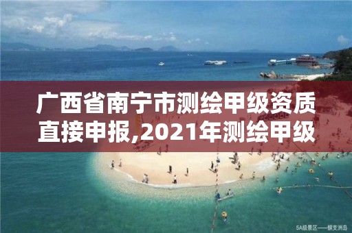 廣西省南寧市測繪甲級資質直接申報,2021年測繪甲級資質申報條件