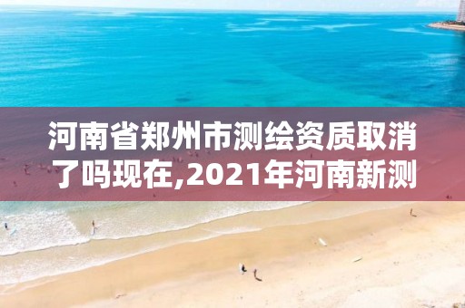 河南省鄭州市測繪資質(zhì)取消了嗎現(xiàn)在,2021年河南新測繪資質(zhì)辦理。