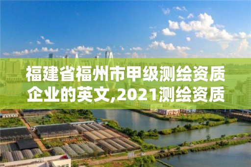 福建省福州市甲級測繪資質企業的英文,2021測繪資質延期公告福建省。