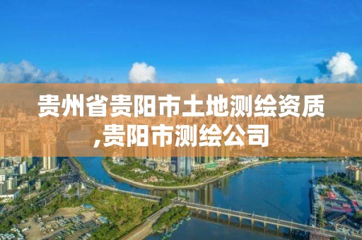 貴州省貴陽市土地測繪資質,貴陽市測繪公司