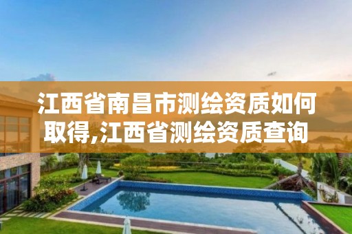 江西省南昌市測繪資質如何取得,江西省測繪資質查詢