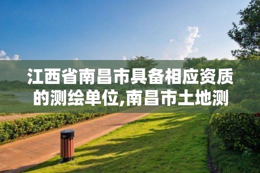 江西省南昌市具備相應資質的測繪單位,南昌市土地測繪工程公司