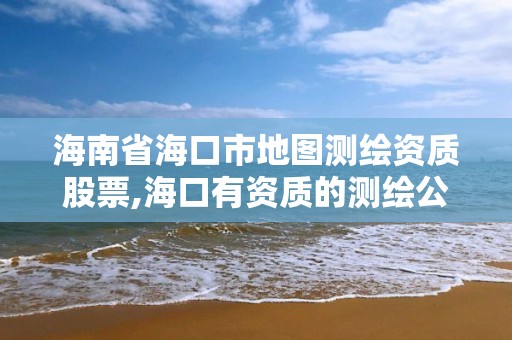 海南省海口市地圖測繪資質股票,海口有資質的測繪公司