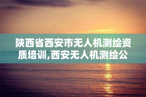 陜西省西安市無人機測繪資質培訓,西安無人機測繪公司