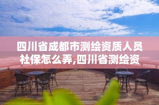 四川省成都市測繪資質人員社保怎么弄,四川省測繪資質管理辦法。