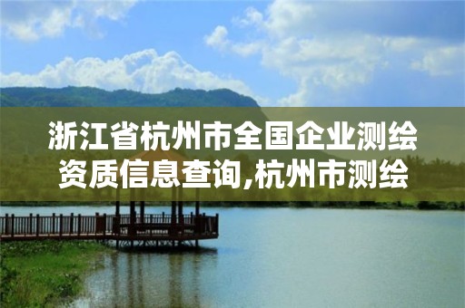 浙江省杭州市全國企業(yè)測繪資質(zhì)信息查詢,杭州市測繪管理服務(wù)平臺。