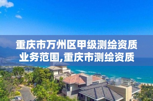 重慶市萬州區甲級測繪資質業務范圍,重慶市測繪資質管理辦法