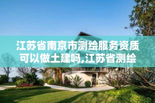 江蘇省南京市測繪服務資質可以做土建嗎,江蘇省測繪資質管理實施辦法。