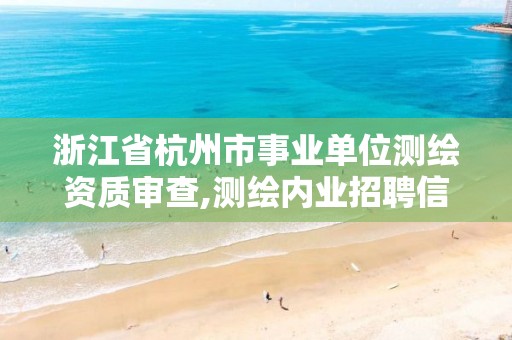 浙江省杭州市事業單位測繪資質審查,測繪內業招聘信息2021杭州。