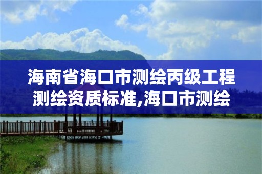 海南省海口市測繪丙級工程測繪資質(zhì)標準,海口市測繪公司