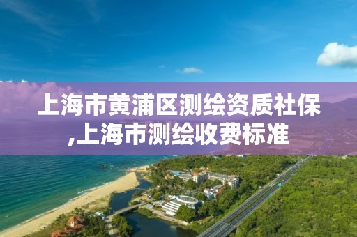 上海市黃浦區測繪資質社保,上海市測繪收費標準