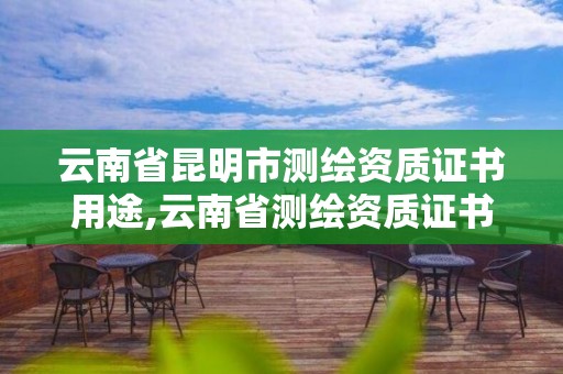 云南省昆明市測繪資質證書用途,云南省測繪資質證書延期公告。