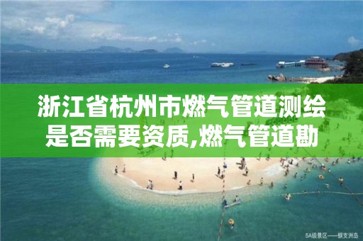 浙江省杭州市燃氣管道測繪是否需要資質,燃氣管道勘測。