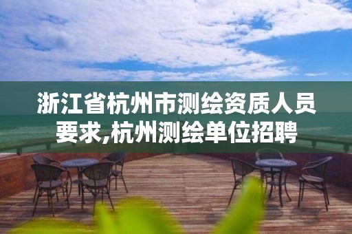 浙江省杭州市測繪資質人員要求,杭州測繪單位招聘