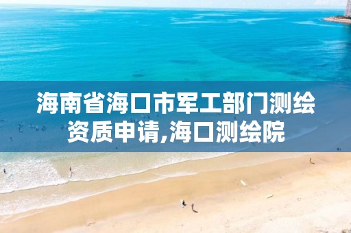 海南省海口市軍工部門測繪資質申請,海口測繪院