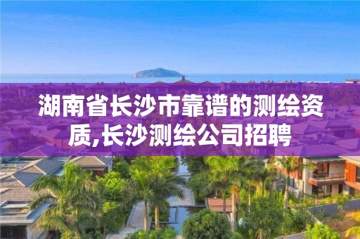 湖南省長沙市靠譜的測繪資質,長沙測繪公司招聘