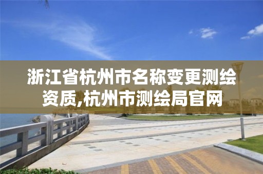 浙江省杭州市名稱變更測繪資質,杭州市測繪局官網