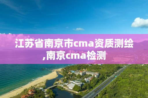 江蘇省南京市cma資質(zhì)測繪,南京cma檢測