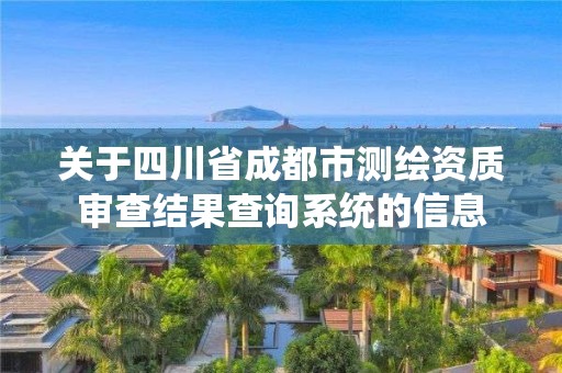 關于四川省成都市測繪資質審查結果查詢系統的信息