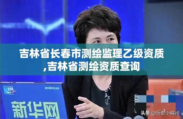 吉林省長春市測繪監理乙級資質,吉林省測繪資質查詢