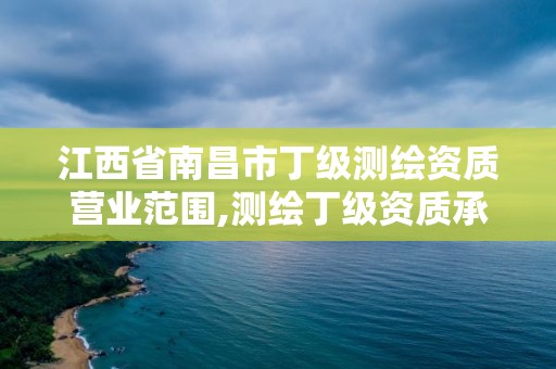 江西省南昌市丁級測繪資質營業范圍,測繪丁級資質承接范圍