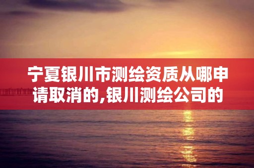 寧夏銀川市測繪資質從哪申請取消的,銀川測繪公司的聯系方式。