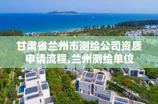 甘肅省蘭州市測繪公司資質申請流程,蘭州測繪單位