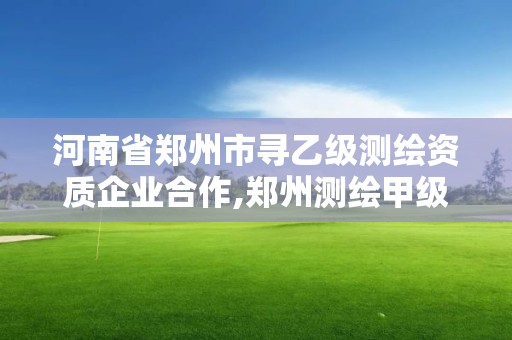 河南省鄭州市尋乙級測繪資質(zhì)企業(yè)合作,鄭州測繪甲級單位。