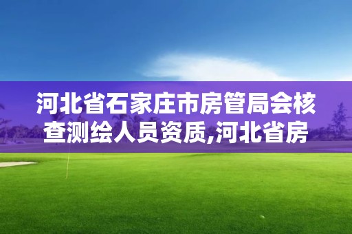 河北省石家莊市房管局會(huì)核查測(cè)繪人員資質(zhì),河北省房產(chǎn)測(cè)繪實(shí)施細(xì)則。