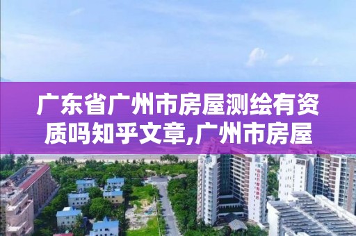 廣東省廣州市房屋測繪有資質嗎知乎文章,廣州市房屋測量測繪。