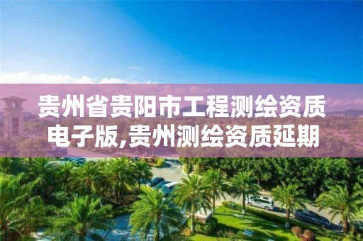 貴州省貴陽市工程測繪資質電子版,貴州測繪資質延期公告